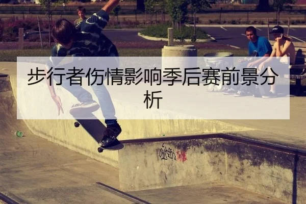 步行者伤情影响季后赛前景分析